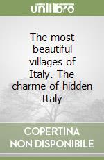 The most beautiful villages of Italy. The charme of hidden Italy libro