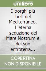 I borghi più belli del Mediterraneo. L'eterna seduzione del Mare Nostrum e del suo entroterra raccontata attraverso 135 località tutte da scoprire libro