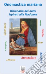 Onomastica mariana. Dizionario dei nomi ispirati alla Madonna libro