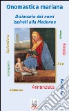 Onomastica mariana. Dizionario dei nomi ispirati alla Madonna libro di Caffarelli Enzo