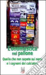 L'onomastica nel pallone. Quello che non sapete sui nomi e i cognomi dei calciatori libro