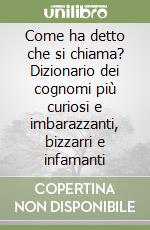 Come ha detto che si chiama? Dizionario dei cognomi più curiosi e imbarazzanti, bizzarri e infamanti libro