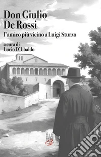 Don Giulio De Rossi. L'amico più vicino a Luigi Sturzo libro