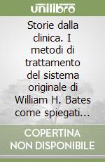 Storie dalla clinica. I metodi di trattamento del sistema originale di William H. Bates come spiegati dalla sua fedele assistente Emily C. Lierman libro