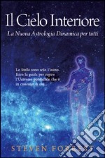 Il cielo interiore. La nuova astrologia dinamica per tutti. Le stelle sono soltanto l'inizio. Ecco la guida per capire l'universo potenziale che è in ognuno di noi... libro