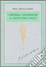 Il sistema di guarigione della dieta senza muco. Un corso completo per chi desidera imparare ad avere controllo della propria salute libro