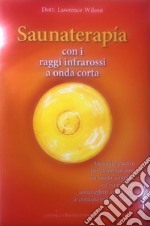 Saunaterapia con i raggi infrarossi a onda corta. Manuale pratico per disintossicarsi in modo semplice ed economico senza effetti collaterali (e comodamente a casa!)