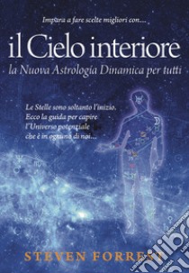 Il Cielo interiore. La nuova astrologia dinamica per tutti. Le stelle sono  soltanto l'inizio. Ecco la guida per capire l'universo potenziale che è in  ognuno di noi, Steven Forrest