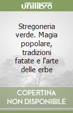 Stregoneria verde. Magia popolare, tradizioni fatate e l'arte delle erbe libro