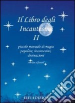 Il libro degli incantesimi. Il piccolo manuale di magia popolare, incantesimi, divinazioni libro