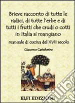 Brieve racconto di tutte le radici, di tutte l'erbe e di tutti i frutti che crudi o cotti in Italia si mangiano. Manuale di cucina del XVII secolo