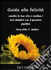 Guida alla felicità. Cambia la tua vita e realizza i tuoi desideri con il pensiero positivo libro