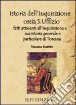 Istoria dell'inquisizione ossia S. Uffizio. Fatti attinenti all'inquisizione e sua istoria generale e particolare di Toscana