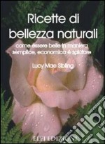 Ricette di bellezza naturali. Come essere belle in maniera semplice, economica e salutare libro