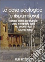 La casa ecologica (e risparmiosa). Consigli pratici per pulire la casa in maniera sana ed economica libro