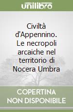 Civiltà d'Appennino. Le necropoli arcaiche nel territorio di Nocera Umbra libro