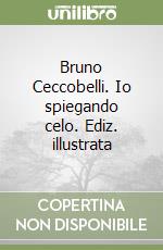 Bruno Ceccobelli. Io spiegando celo. Ediz. illustrata libro