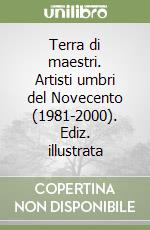 Terra di maestri. Artisti umbri del Novecento (1981-2000). Ediz. illustrata libro