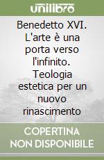 Benedetto XVI. L'arte è una porta verso l'infinito. Teologia estetica per un nuovo rinascimento libro