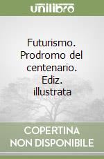 Futurismo. Prodromo del centenario. Ediz. illustrata