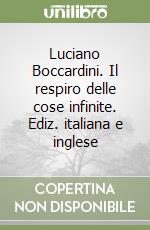 Luciano Boccardini. Il respiro delle cose infinite. Ediz. italiana e inglese