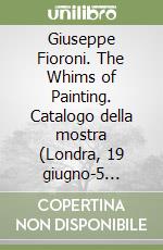 Giuseppe Fioroni. The Whims of Painting. Catalogo della mostra (Londra, 19 giugno-5 settembre 2008). Ediz. italiana e inglese