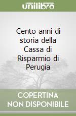 Cento anni di storia della Cassa di Risparmio di Perugia libro