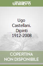 Ugo Castellani. Dipinti 1912-2008 libro