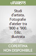 Studi d'artista. Fotografie d'atelier tra '800 e '900. Ediz. illustrata