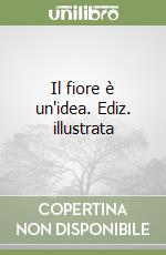 Il fiore è un'idea. Ediz. illustrata libro