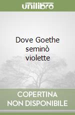 Dove Goethe seminò violette libro