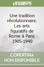 Une tradition révolutionnaire. Les arts figuratifs de Rome à Paris 1905-1940