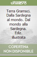 Terra Gramsci. Dalla Sardegna al mondo. Dal mondo alla Sardegna. Ediz. illustrata