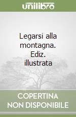 Legarsi alla montagna. Ediz. illustrata libro