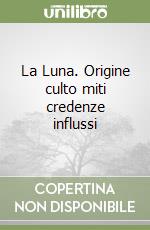 La Luna. Origine culto miti credenze influssi libro