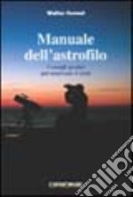 Manuale dell'astrofilo. Consigli pratici per osservare il cielo