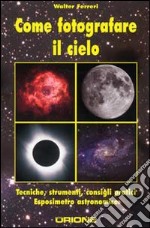 Come fotografare il cielo. Tecniche, strumenti, consigli pratici. Ediz. illustrata libro