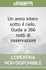 Un anno intero sotto il cielo. Guida a 366 notti di osservazioni libro