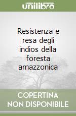 Resistenza e resa degli indios della foresta amazzonica libro