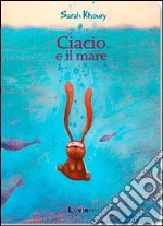 Ciacio e il mare. Ediz. illustrata libro