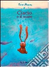 Ciacio e il mare. Ediz. illustrata libro