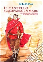 Il castello scomparso in mare. L'incredibile storia di Ippolito Nievo libro