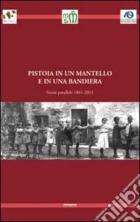 Pistoia in un mantello e in una bandiera. Storie parallele 1861-2011 libro