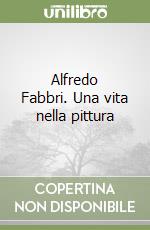 Alfredo Fabbri. Una vita nella pittura libro