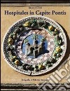 Hospitales in capite pontis. L'ospedale del Ceppo, il suo sviluppo e la Chiesa di S.Maria delle Grazie libro