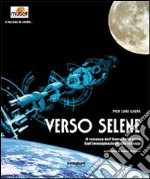 Verso Selene. Il romanzo dell'uomo sulla luna. Dall'immaginazione alla scienza libro