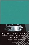 Io, donna kamikaze. Quarantatré protagoniste del terrorismo suicida libro