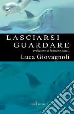 Lasciarsi guardare. Ediz. illustrata libro