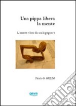 Una pippa libera la mente. L'amore visto da un ingegnere libro