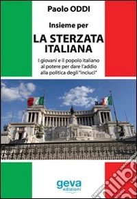Insieme per la sterzata italiana. I giovani e il popolo italiano al potere per dare l'addio alla politica degli «inciuci» libro